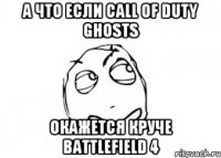 а что если call of duty ghosts окажется круче battlefield 4