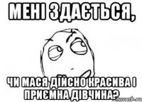 Мені здається, Чи Мася дійсно красива і приємна дівчина?