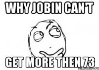 why Jobin can't get more then 73