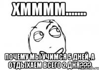 Хмммм....... Почему мы учимся 5 дней, а отдыхаем всего 2 дня???