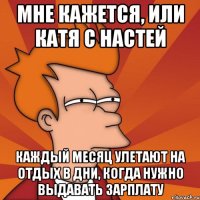 мне кажется, или катя с настей каждый месяц улетают на отдых в дни, когда нужно выдавать зарплату