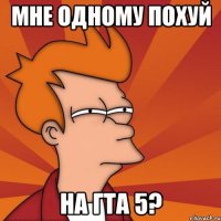 мне одному похуй на гта 5?