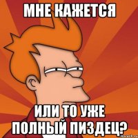 мне кажется или то уже полный пиздец?