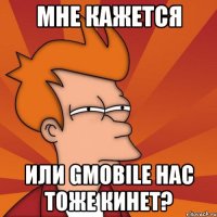 мне кажется или gmobile нас тоже кинет?