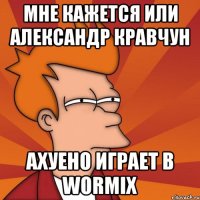 мне кажется или александр кравчун ахуено играет в wormix