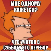 мне одному кажется? что учится в субботу это перебор