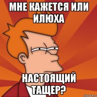 мне кажется или илюха настоящий тащер?