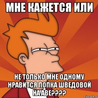 мне кажется или не только мне одному нравится попка шведовой на аве???