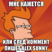 мне кажется или след коммент пишет alex sunny