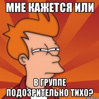 мне кажется или в группе подозрительно тихо?