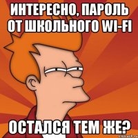 интересно, пароль от школьного wi-fi остался тем же?