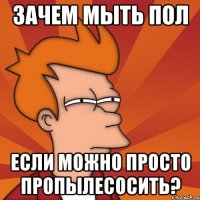 зачем мыть пол если можно просто пропылесосить?