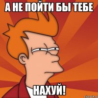 а не пойти бы тебе нахуй!