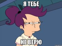 я тебе не верю