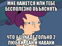 мне кажется или тебе бесполезно объяснять что у цунаде только 2 любви ,дан и наваки