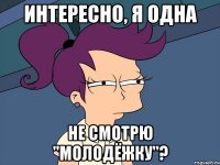 Интересно, я одна не смотрю "Молодёжку"?