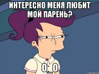 Интересно меня любит мой парень? О_о