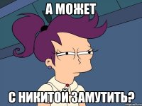 А может С Никитой замутить?