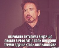  Як робити титулку з БЖД? Що писати в рефераті? Коли кінцевий термін здачі? Хтось вже написав?