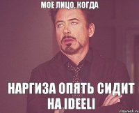 Мое лицо, когда Наргиза опять сидит на Ideeli