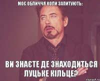 Моє обличчя коли запитують: Ви знаєте де знаходиться Луцьке кільце?