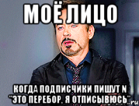 моё лицо когда подписчики пишут n "это перебор, я отписывюсь"