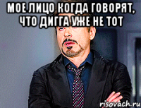 мое лицо когда говорят, что дигга уже не тот 