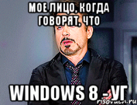 мое лицо, когда говорят, что windows 8 - УГ