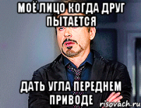 Моё лицо когда друг пытается дать угла переднем приводе