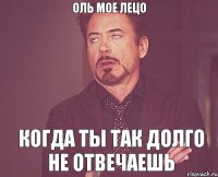 ОЛЬ мое лецо Когда ты так долго не отвечаешь