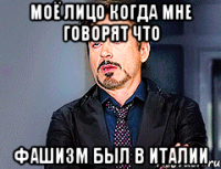 моё лицо когда мне говорят что фашизм был в италии
