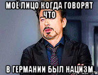 МОЁ ЛИЦО КОГДА ГОВОРЯТ ЧТО В ГЕРМАНИИ БЫЛ НАЦИЗМ