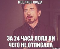 мое лицо когда за 24 часа Лола ни чего не отписала