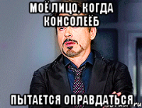 моё лицо, когда консолеёб пытается оправдаться