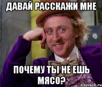 давай расскажи мне почему ты не ешь мясо?