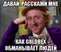 давай, расскажи мне как goldbex обманывает людей