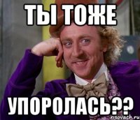 ты тоже упоролась??