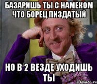 базаришь ты с намеком что борец пиздатый но в 2 везде уходишь ты