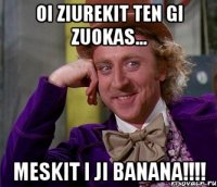 oi ziurekit ten gi zuokas... meskit i ji banana!!!