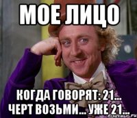 мое лицо когда говорят: 21... черт возьми... уже 21...