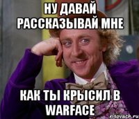 ну давай рассказывай мне как ты крысил в warface