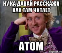 ну ка давай расскажи как там читает atom