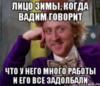 лицо зимы, когда вадим говорит что у него много работы и его все задолбали