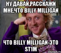 ну давай,расскажи мне,что billy milligan что billy milligan-это st1m