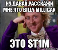 ну давай,расскажи мне,что billy milligan это st1m