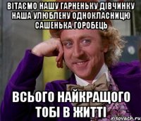 вітаємо нашу гарненьку дівчинку наша улюблену однокласницю сашенька горобець всього найкращого тобі в житті