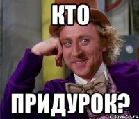 Кто Придурок?