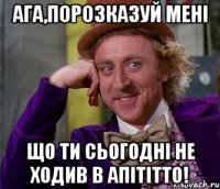 Ага,порозказуй мені що ти сьогодні не ходив в апітітто!