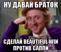 ну давай браток сделай beautiful win против саппи