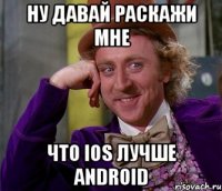 НУ давай раскажи мне что IOS лучше Android